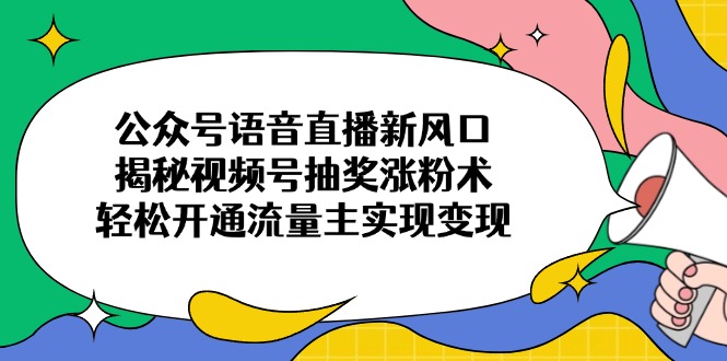 公众号语音直播新风口，揭秘视频号抽奖涨粉术，轻松开通流量主实现变现-800资源网