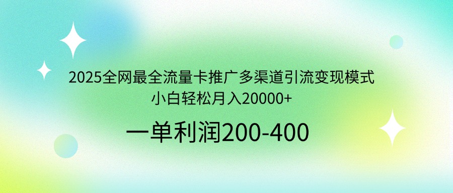 2025全网最全流量卡推广多渠道引流变现模式，小白轻松月入20000+-800资源网