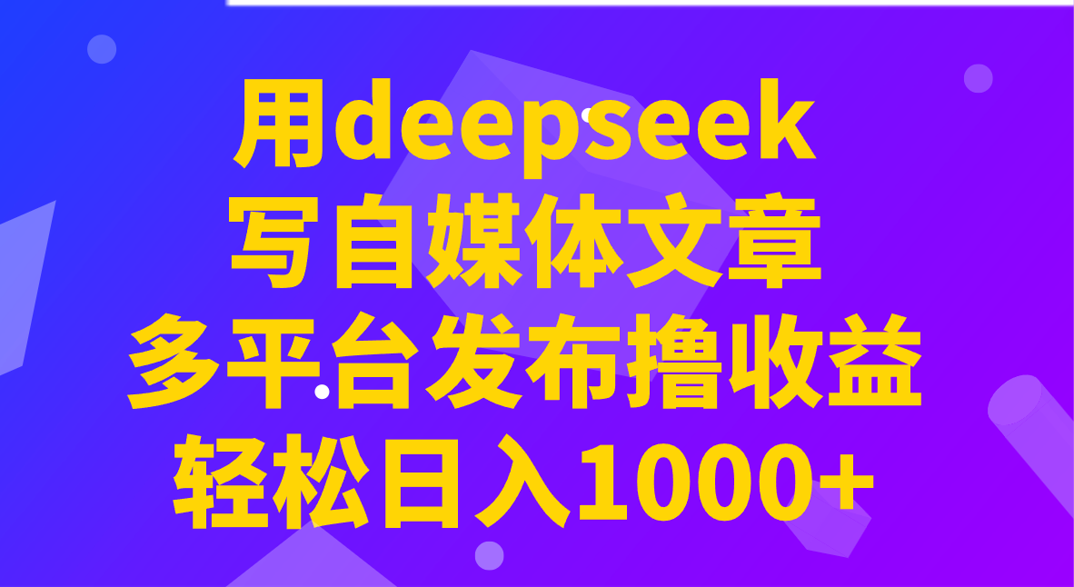 用deepseek写自媒体文章，多平台发布撸收益，轻松日入1000+！-800资源网