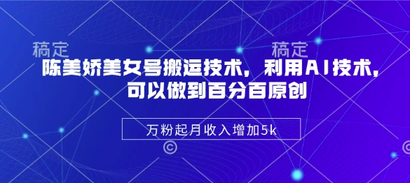 陈美娇美女号搬运技术，利用AI技术，可以做到百分百原创，万粉起月收入增加5k-800资源网