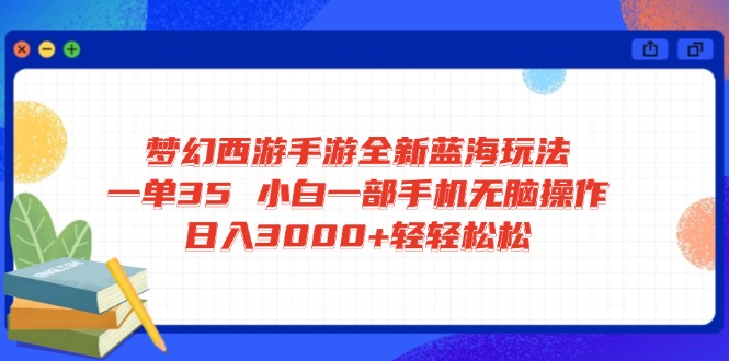 梦幻西游手游全新蓝海玩法 一单35 小白一部手机无脑操作 日入3000+轻轻…-800资源网