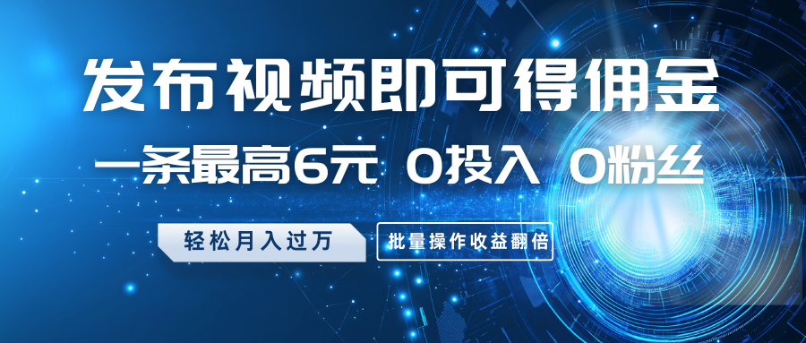 发布视频即可得佣金，一条最高6元，0投入0粉丝，月入过万，批量操作收益翻倍-800资源网
