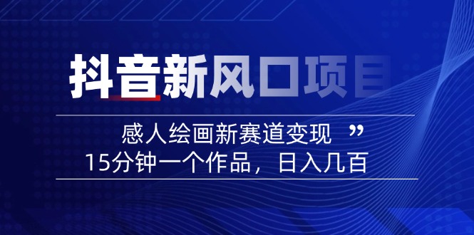 2025抖音新风口项目：感人绘画新赛道变现，15分钟一个作品，日入几百-800资源网