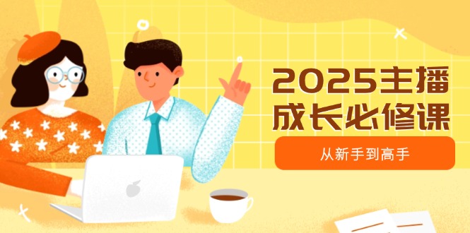 2025主播成长必修课，主播从新手到高手，涵盖趋势、定位、能力构建等-800资源网