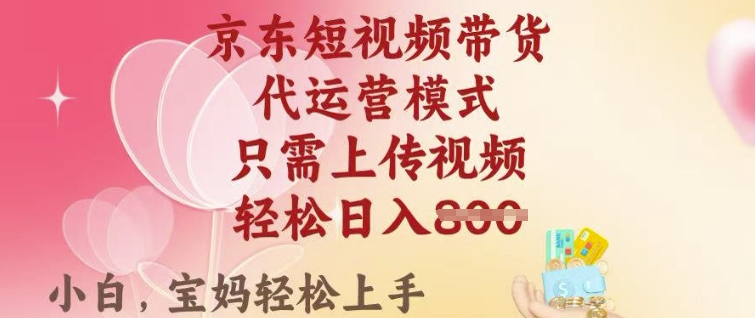 京东短视频带货，2025翻身项目，只需上传视频，单月稳定变现8k+-800资源网