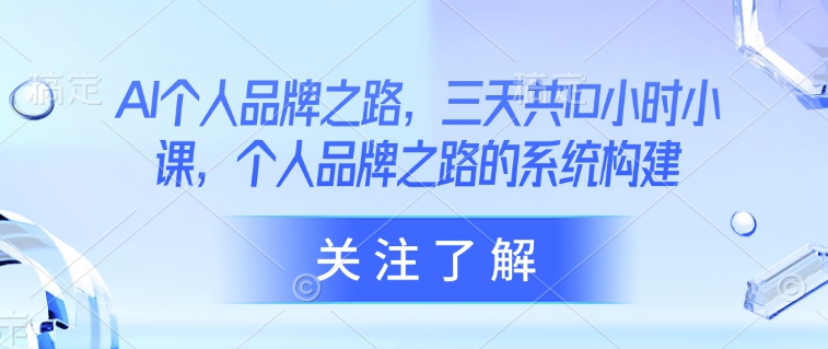 AI个人品牌之路，​三天共10小时小课，个人品牌之路的系统构建-800资源网