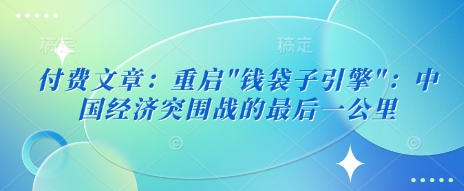 付费文章：重启”钱袋子引擎”：中国经济突围战的最后一公里-800资源网