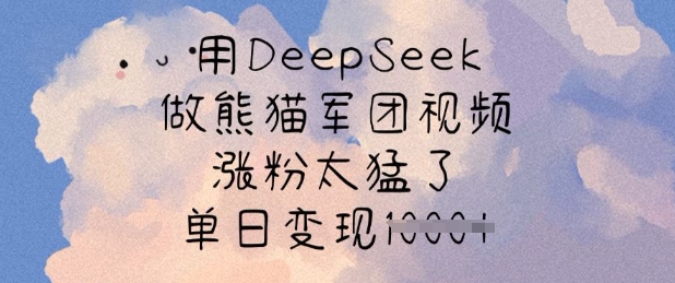 用DeepSeek做熊猫军团视频，涨粉太猛了，单日变现多张-800资源网