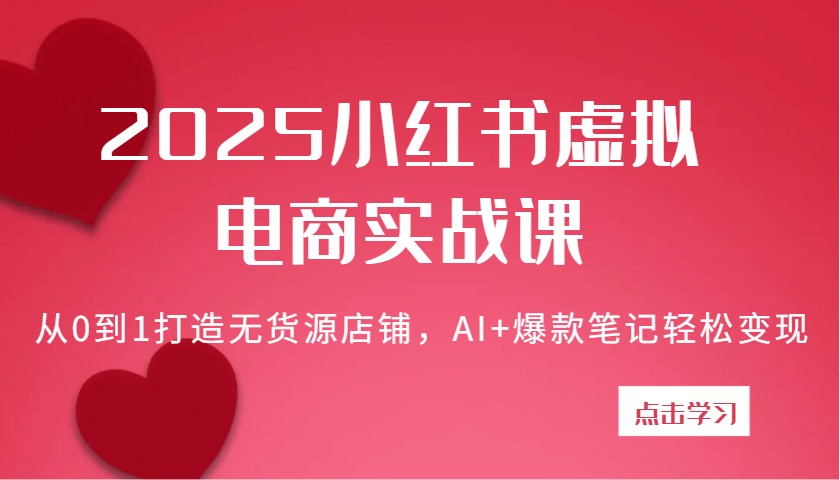 2025小红书虚拟电商实战课：从0到1打造无货源店铺，AI+爆款笔记轻松变现-800资源网