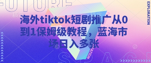 海外tiktok短剧推广从0到1保姆级教程，蓝海市场日入多张-800资源网