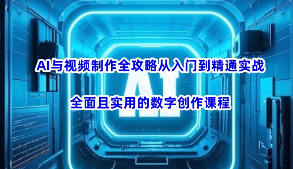 AI与视频制作全攻略从入门到精通实战，全面且实用的数字创作课程-800资源网