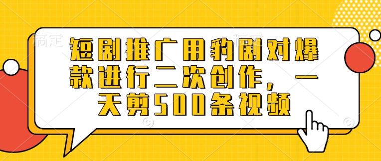 短剧推广用豹剧对爆款进行二次创作，一天剪500条视频-800资源网