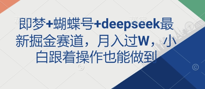 即梦+蝴蝶号+deepseek最新掘金赛道，月入过W，小白跟着操作也能做到-800资源网
