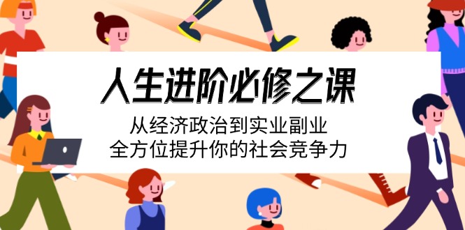 人生进阶必修之课：从经济政治到实业副业，全方位提升你的社会竞争力-800资源网