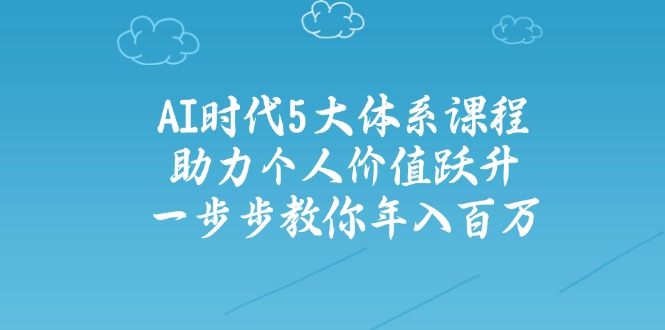 AI时代5大体系课程：助力个人价值跃升，一步步教你年入百万-800资源网