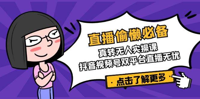 直播偷懒必备！真人转无人实操课，抖音视频号双平台直播无忧-800资源网