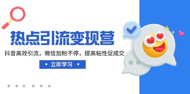 热点引流变现营，抖音高效引流，微信加粉不停，提高粘性促成交-800资源网