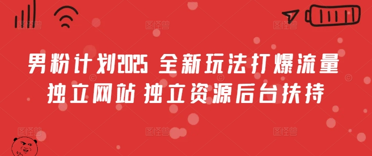 男粉计划2025  全新玩法打爆流量 独立网站 独立资源后台扶持-800资源网