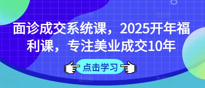 面诊成交系统课，2025开年福利课，专注美业成交10年-800资源网