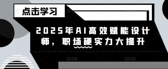 2025年AI高效赋能设计师，职场硬实力大提升-800资源网