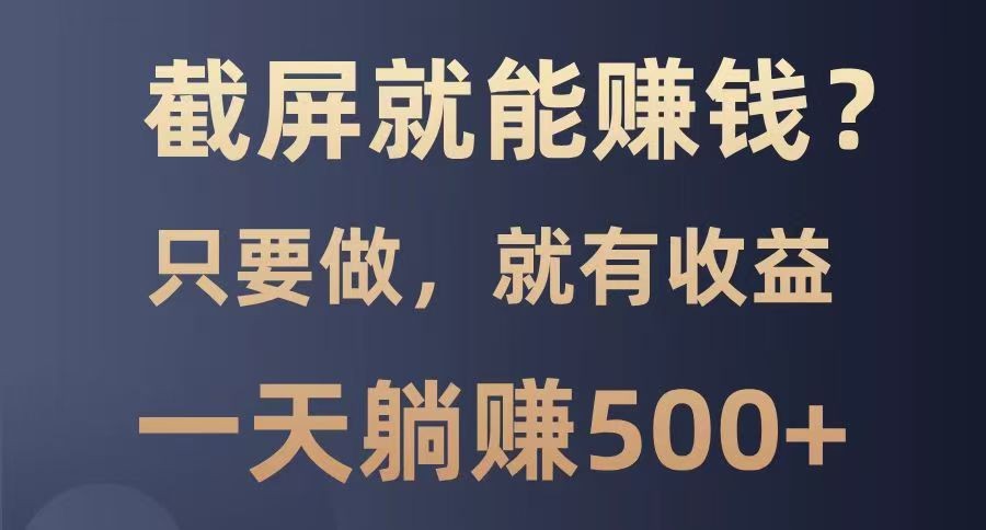 截屏就能赚钱？0门槛，只要做，100%有收益的一个项目，一天躺赚500+-800资源网