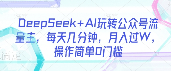 DeepSeek+AI玩转公众号流量主，每天几分钟，月入过W，操作简单0门槛-800资源网