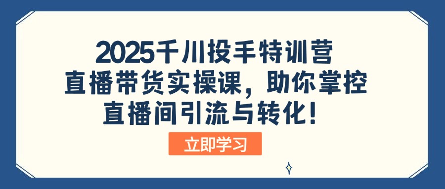 2025千川投手特训营：直播带货实操课，助你掌控直播间引流与转化！-800资源网