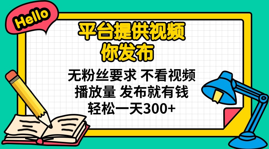 平台提供视频 你发布 无粉丝要求 不看视频播放量 发布就有钱 轻松一天300+-800资源网