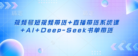 视频号短视频带货+直播带货系统课+AI+Deep-Seek书单带货-800资源网