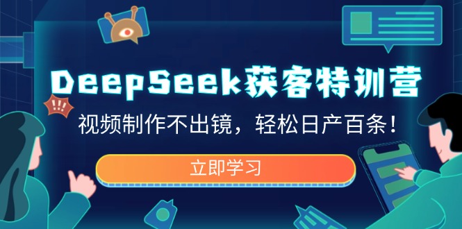 DeepSeek获客特训营，视频制作不出镜，轻松日产百条！-800资源网