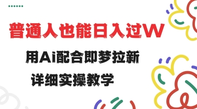 用ai配合即梦拉新，小白也能日入过w，详细实操教程-800资源网