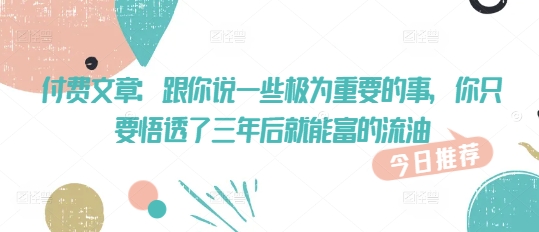 付费文章：跟你说一些极为重要的事，你只要悟透了 三年后 就能富的流油-800资源网