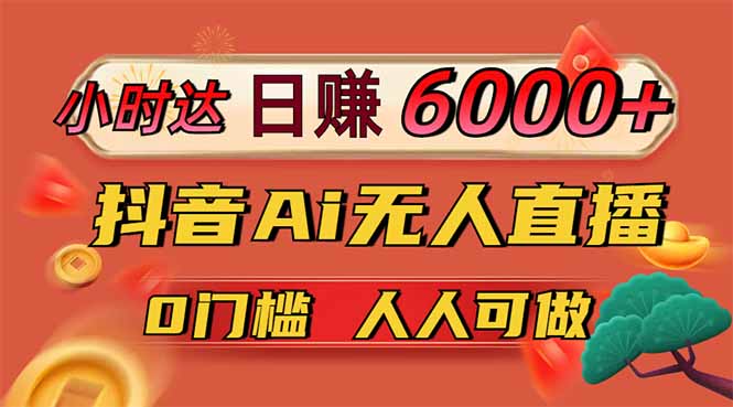 日赚6000+！抖音Ai无人直播躺赚新风口，0门槛吃官方亿级流量！-800资源网