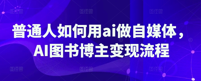 普通人如何用ai做自媒体，AI图书博主变现流程-800资源网