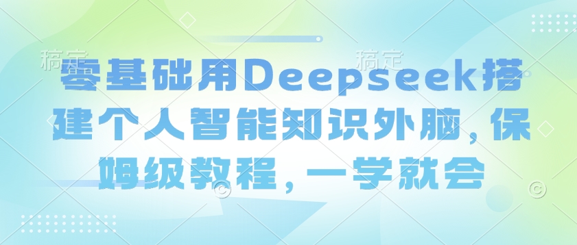 零基础用Deepseek搭建个人智能知识外脑，保姆级教程，一学就会-800资源网
