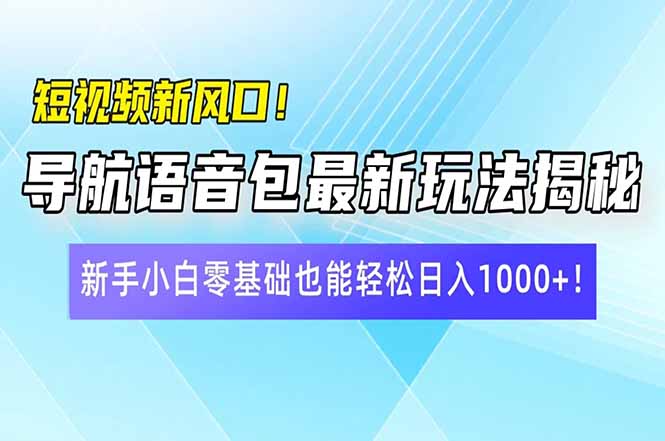 短视频新风口！导航语音包最新玩法揭秘，新手小白零基础也能轻松日入10…-800资源网