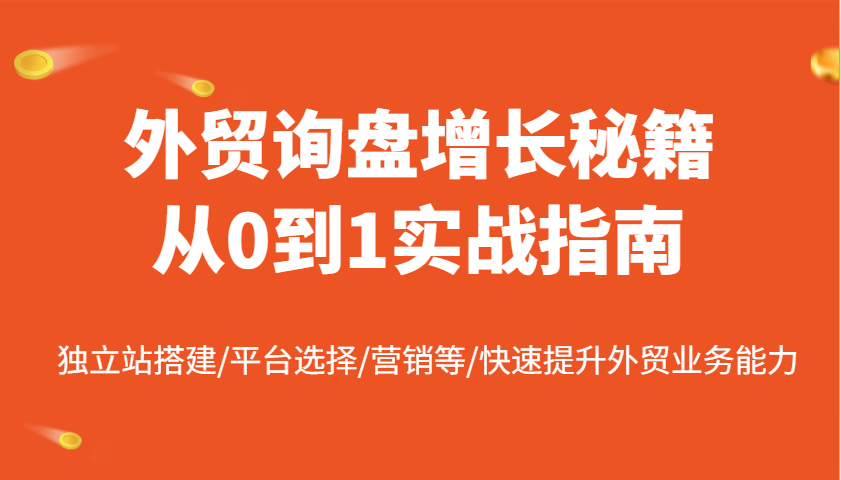 外贸询盘增长秘籍从0到1实战指南，独立站搭建/平台选择/营销等/快速提升外贸业务能力-800资源网