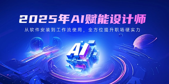 2025年AI赋能设计师：从软件安装到工作流使用，全方位提升职场硬实力-800资源网