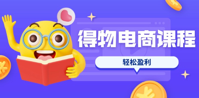 得物电商课程合集，选品、优化、定价全攻略，7天SOP单品爆红，轻松盈利-800资源网