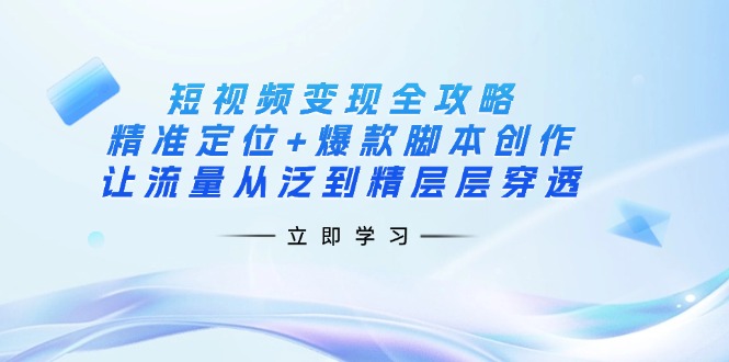 短视频变现全攻略：精准定位+爆款脚本创作，让流量从泛到精层层穿透-800资源网