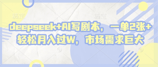 deepseek+AI写剧本，一单2张+ 轻松月入过W，市场需求巨大-800资源网