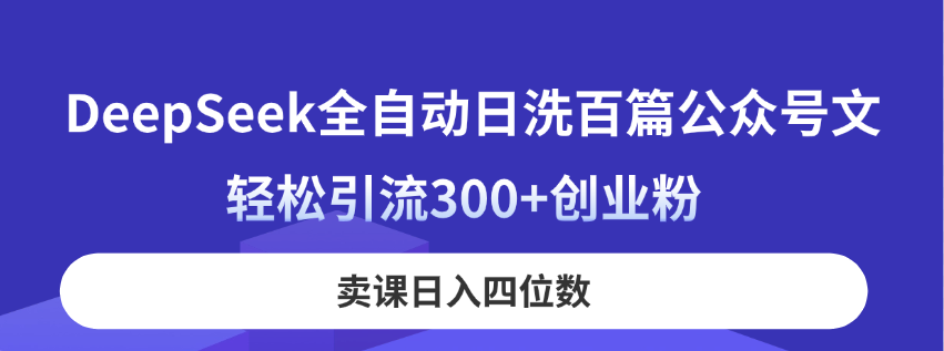 DeepSeek全自动日洗百篇公众号文，轻松引流300+创业粉，卖课日入四位数！-800资源网