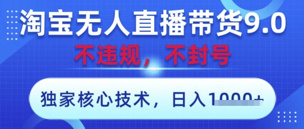 淘宝无人直播带货9.0 ，独家核心技术，不违规，不封号，操作简单，当天开播，当天见收益，日入数张-800资源网