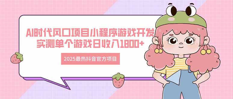 2025最热抖音官方项目 Ai时代风口项目小程序游戏开发 实测单个游戏日收…-800资源网