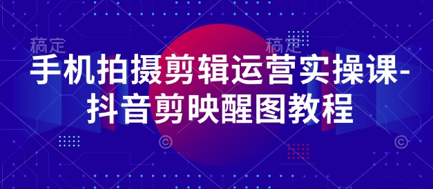 手机拍摄剪辑运营实操课-抖音剪映醒图教程-800资源网