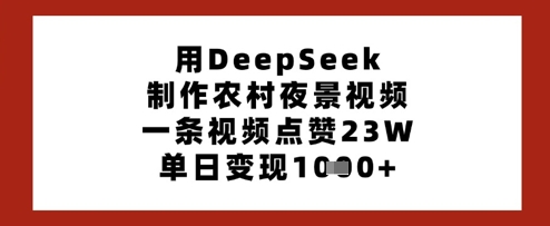 用DeepSeek制作农村夜景视频，一条视频点赞23W，单日变现多张-800资源网