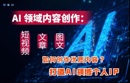 AI领域内容创作：高效创作短视频、文章、图文三大板块内容，打造AI领域个人IP-800资源网