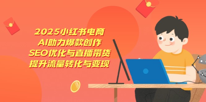 2025小红书电商，AI助力爆款创作，SEO优化与直播带货，提升流量转化与变现-800资源网
