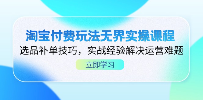 淘宝付费玩法无界实操课程，选品补单技巧，实战经验解决运营难题-800资源网