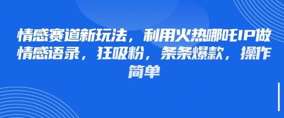 情感赛道新玩法，利用火热哪吒IP做情感语录，狂吸粉，条条爆款，操作简单-800资源网